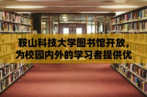 鞍山科技大學圖書館開放，為校園內外的學習者提供優質資源