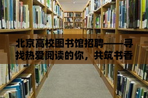 北京高校圖書館招聘——尋找熱愛閱讀的你，共筑書香校園