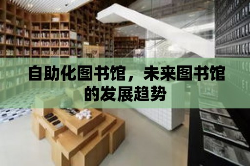 自助化圖書館，未來圖書館的發(fā)展趨勢