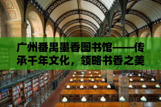 廣州番禺墨香圖書館——傳承千年文化，領略書香之美