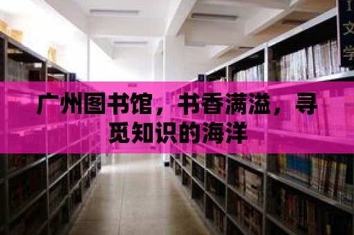 廣州圖書館，書香滿溢，尋覓知識的海洋