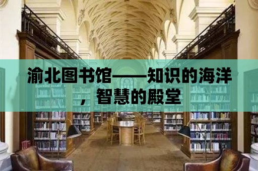 渝北圖書館——知識的海洋，智慧的殿堂