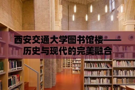 西安交通大學(xué)圖書館樓——?dú)v史與現(xiàn)代的完美融合