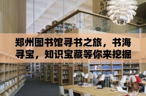 鄭州圖書館尋書之旅，書海尋寶，知識寶藏等你來挖掘