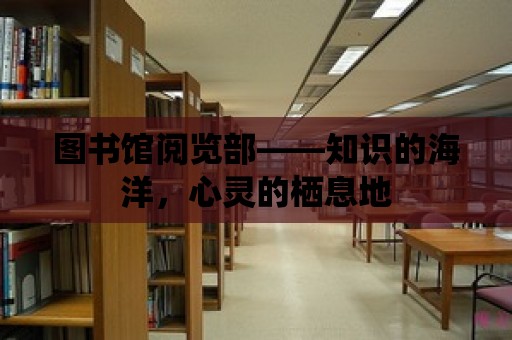 圖書館閱覽部——知識(shí)的海洋，心靈的棲息地