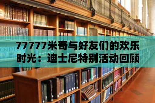 77777米奇與好友們的歡樂時光：迪士尼特別活動回顧