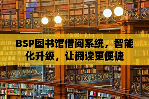 BSP圖書館借閱系統，智能化升級，讓閱讀更便捷