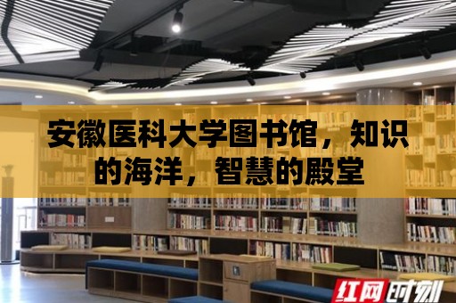 安徽醫科大學圖書館，知識的海洋，智慧的殿堂