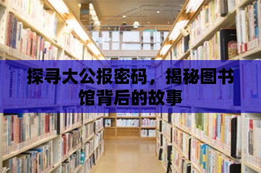 探尋大公報密碼，揭秘圖書館背后的故事