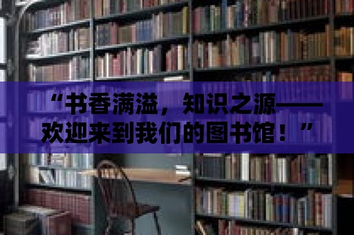 “書香滿溢，知識(shí)之源——?dú)g迎來到我們的圖書館！”