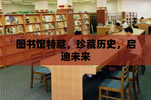 圖書館特藏，珍藏歷史，啟迪未來