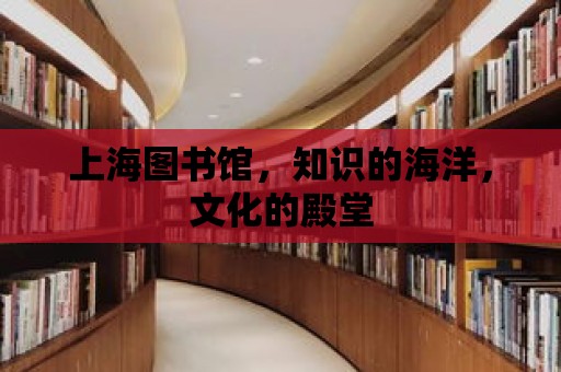 上海圖書館，知識的海洋，文化的殿堂