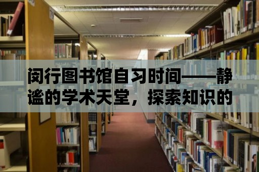 閔行圖書館自習時間——靜謐的學術天堂，探索知識的無盡寶藏