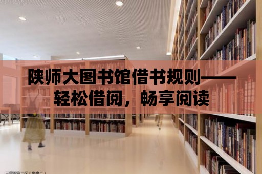 陜師大圖書館借書規則——輕松借閱，暢享閱讀