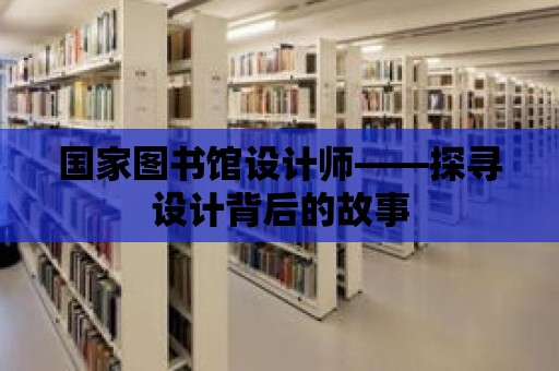 國家圖書館設計師——探尋設計背后的故事