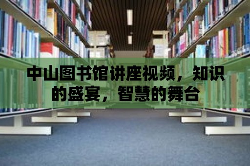 中山圖書館講座視頻，知識的盛宴，智慧的舞臺