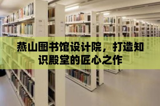 燕山圖書館設(shè)計(jì)院，打造知識殿堂的匠心之作