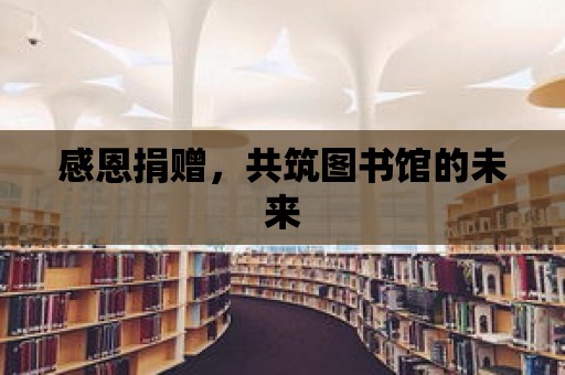 感恩捐贈，共筑圖書館的未來