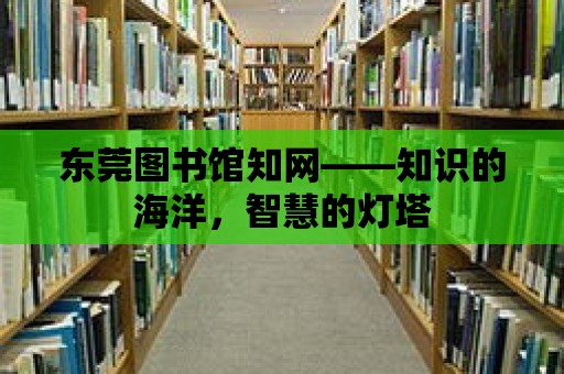 東莞圖書館知網——知識的海洋，智慧的燈塔