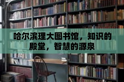 哈爾濱理大圖書館，知識的殿堂，智慧的源泉