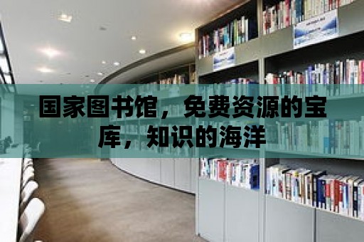 國(guó)家圖書館，免費(fèi)資源的寶庫(kù)，知識(shí)的海洋