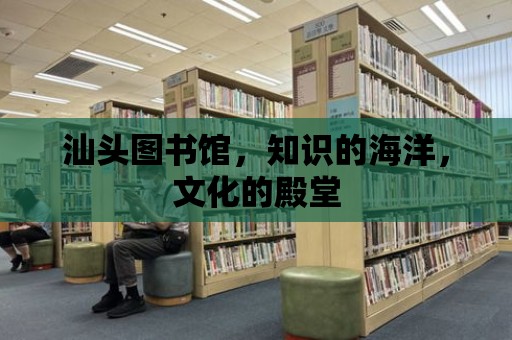 汕頭圖書館，知識(shí)的海洋，文化的殿堂