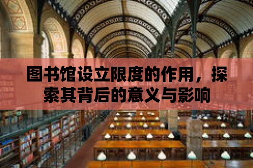 圖書館設立限度的作用，探索其背后的意義與影響