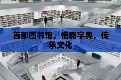 首都圖書館，借閱字典，傳承文化