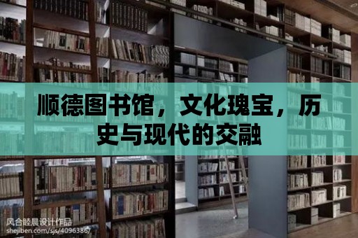 順德圖書館，文化瑰寶，歷史與現代的交融