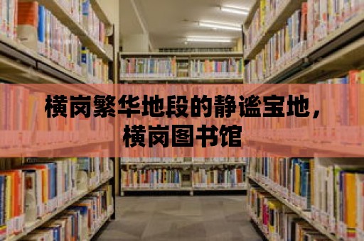 橫崗繁華地段的靜謐寶地，橫崗圖書館