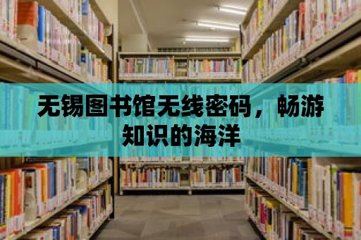 無(wú)錫圖書(shū)館無(wú)線密碼，暢游知識(shí)的海洋