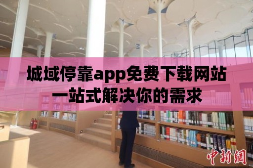 城域停靠app免費下載網站一站式解決你的需求