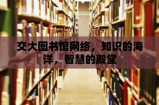 交大圖書館網絡，知識的海洋，智慧的殿堂