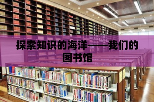 探索知識的海洋——我們的圖書館