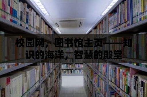 校園網(wǎng)，圖書館主頁——知識的海洋，智慧的殿堂