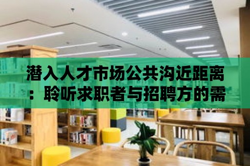 潛入人才市場公共溝近距離：聆聽求職者與招聘方的需求與期望