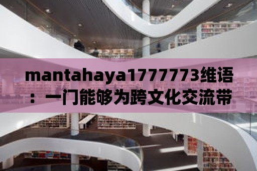 mantahaya1777773維語(yǔ)：一門能夠?yàn)榭缥幕涣鲙肀憷恼Z(yǔ)言？