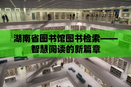 湖南省圖書館圖書檢索——智慧閱讀的新篇章