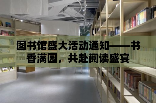 圖書館盛大活動通知——書香滿園，共赴閱讀盛宴