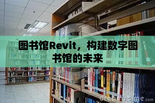 圖書館Revit，構(gòu)建數(shù)字圖書館的未來