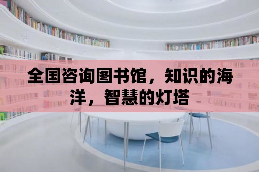 全國咨詢圖書館，知識的海洋，智慧的燈塔