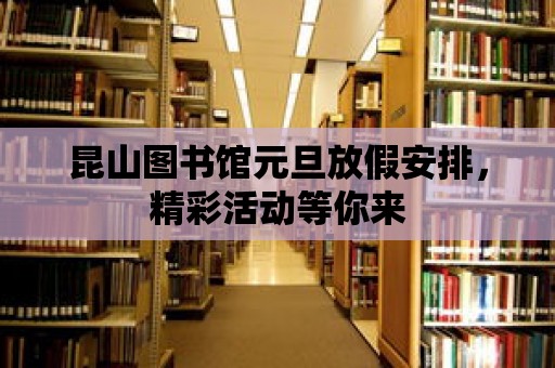 昆山圖書館元旦放假安排，精彩活動等你來