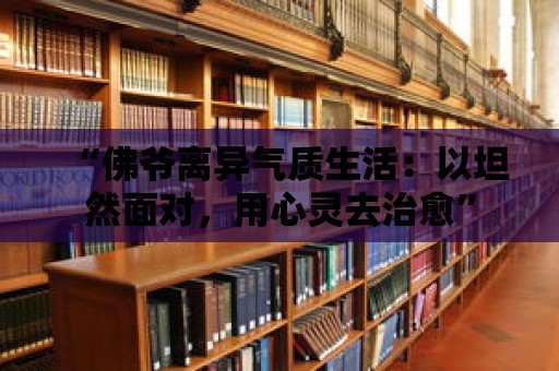 “佛爺離異氣質(zhì)生活：以坦然面對(duì)，用心靈去治愈”