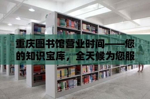 重慶圖書館營業時間——您的知識寶庫，全天候為您服務