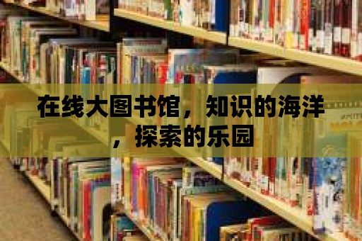 在線大圖書館，知識的海洋，探索的樂園