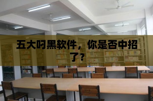 五大叼黑軟件，你是否中招了？