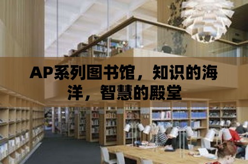 AP系列圖書館，知識的海洋，智慧的殿堂