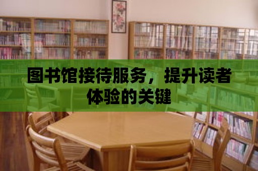 圖書館接待服務，提升讀者體驗的關鍵