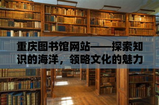 重慶圖書(shū)館網(wǎng)站——探索知識(shí)的海洋，領(lǐng)略文化的魅力