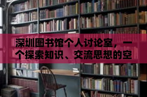 深圳圖書館個人討論室，一個探索知識、交流思想的空間